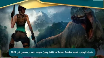عاجل اليوم.. لعبة Tomb Raider ما زالت بدون موعد إصدار رسمي في 2024
